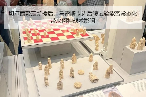 切尔西敲定新援后：马雷斯卡边后腰试验能否常态化带来何种战术影响