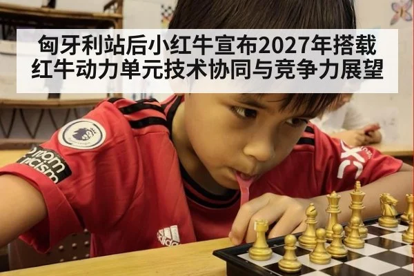 匈牙利站后小红牛宣布2027年搭载红牛动力单元技术协同与竞争力展望
