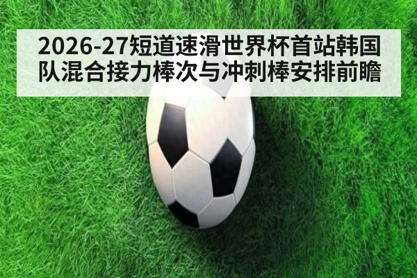2026-27短道速滑世界杯首站韩国队混合接力棒次与冲刺棒安排前瞻